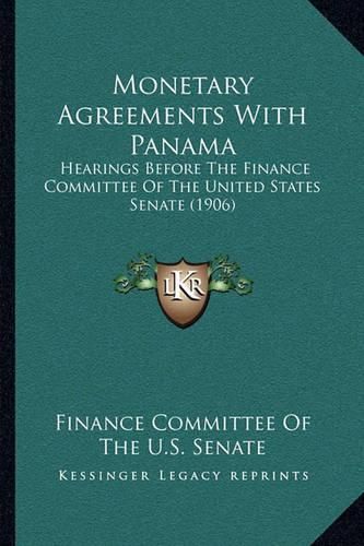 Cover image for Monetary Agreements with Panama: Hearings Before the Finance Committee of the United States Senate (1906)