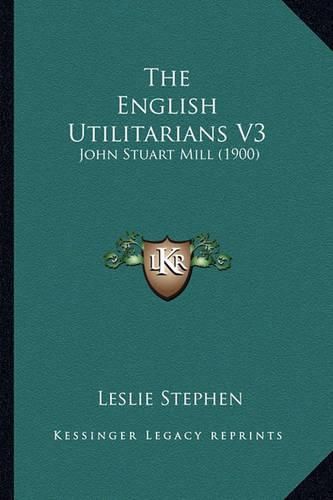 The English Utilitarians V3: John Stuart Mill (1900)