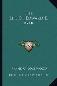 Cover image for The Life of Edward E. Ayer