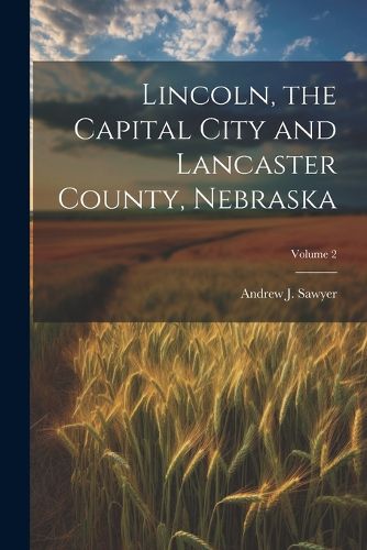 Cover image for Lincoln, the Capital City and Lancaster County, Nebraska; Volume 2