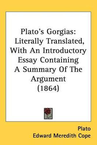 Plato's Gorgias: Literally Translated, With An Introductory Essay Containing A Summary Of The Argument (1864)