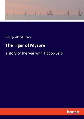 Cover image for The Tiger of Mysore: a story of the war with Tippoo Saib