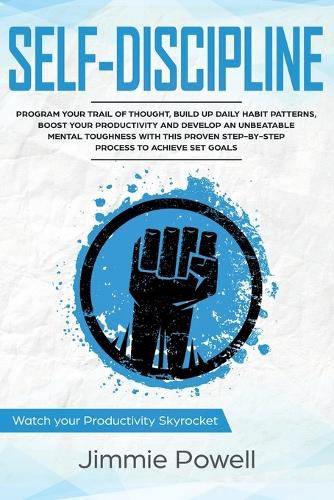 Cover image for Self-Discipline: Control Your Trail of Thought, Build Up Daily Habit, Develop an Unbeatable Mental Toughness & Willpower, Boost Your Self-Esteem with the Proven Easy Process to Achieve Any Set Goals