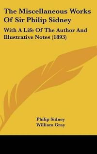 Cover image for The Miscellaneous Works of Sir Philip Sidney: With a Life of the Author and Illustrative Notes (1893)