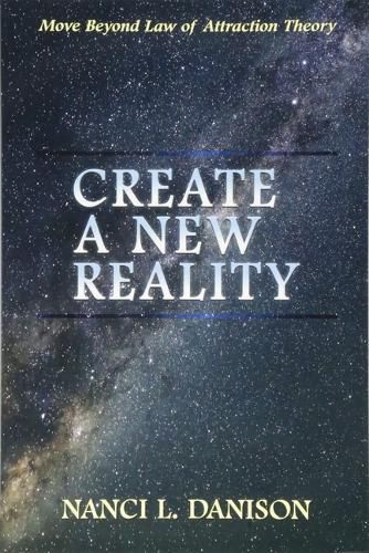 Cover image for Create a New Reality: Move Beyond Law of Attraction Theory