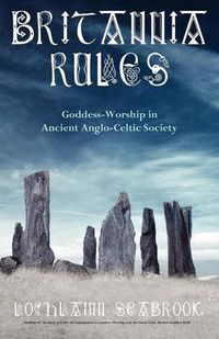 Cover image for Britannia Rules: Goddess-Worship in Ancient Anglo-Celtic Society