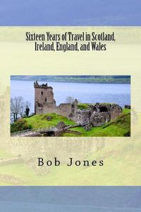 Cover image for Sixteen Years of travel in Scotland, Ireland, England, and Wales