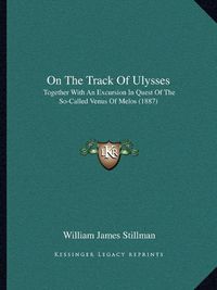 Cover image for On the Track of Ulysses: Together with an Excursion in Quest of the So-Called Venus of Melos (1887)