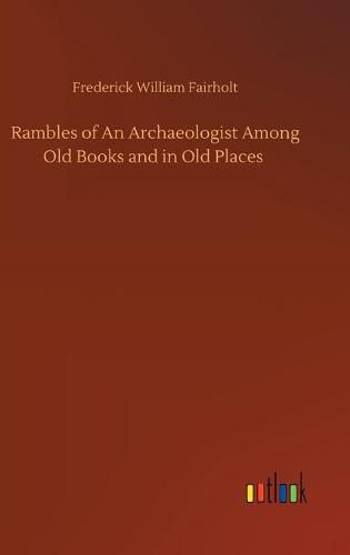 Cover image for Rambles of An Archaeologist Among Old Books and in Old Places
