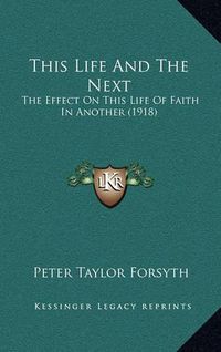Cover image for This Life and the Next: The Effect on This Life of Faith in Another (1918)