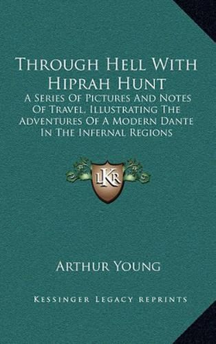 Through Hell with Hiprah Hunt: A Series of Pictures and Notes of Travel, Illustrating the Adventures of a Modern Dante in the Infernal Regions