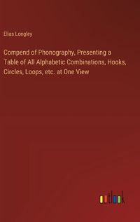 Cover image for Compend of Phonography, Presenting a Table of All Alphabetic Combinations, Hooks, Circles, Loops, etc. at One View