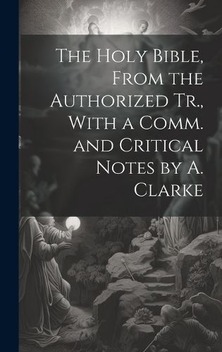 Cover image for The Holy Bible, From the Authorized Tr., With a Comm. and Critical Notes by A. Clarke