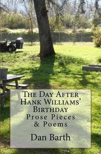Cover image for The Day After Hank Williams' Birthday: Prose Pieces & Poems