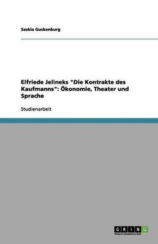 Elfriede Jelineks Die Kontrakte des Kaufmanns: OEkonomie, Theater und Sprache