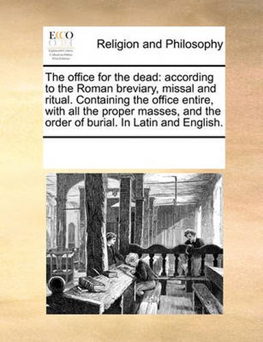 Cover image for The Office for the Dead: According to the Roman Breviary, Missal and Ritual. Containing the Office Entire, with All the Proper Masses, and the Order of Burial. in Latin and English.