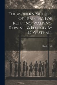 Cover image for The Modern Method Of Training For Running, Walking, Rowing, & Boxing, By C. Westhall