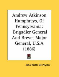 Cover image for Andrew Atkinson Humphreys, of Pennsylvania: Brigadier General and Brevet Major General, U.S.a (1886)