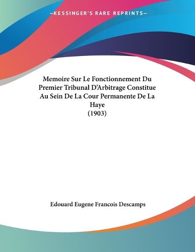 Cover image for Memoire Sur Le Fonctionnement Du Premier Tribunal D'Arbitrage Constitue Au Sein de La Cour Permanente de La Haye (1903)