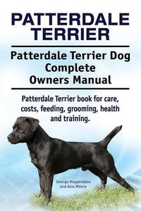 Cover image for Patterdale Terrier. Patterdale Terrier Dog Complete Owners Manual. Patterdale Terrier book for care, costs, feeding, grooming, health and training.