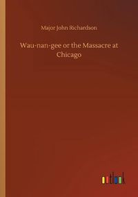 Cover image for Wau-nan-gee or the Massacre at Chicago