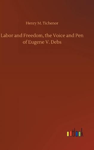 Labor and Freedom, the Voice and Pen of Eugene V. Debs