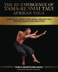 Cover image for The Re-emergence of Tama-re Smai Taui Afrikan Yoga: A Practical Guide to Wellbeing Through Smai Posture, Breath and Meditation