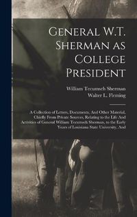 Cover image for General W.T. Sherman as College President; a Collection of Letters, Documents, And Other Material, Chiefly From Private Sources, Relating to the Life And Activities of General William Tecumseh Sherman, to the Early Years of Louisiana State University, And