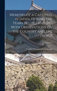 Cover image for Memoirs of a Captivity in Japan, During the Years 1811, 1812 and 1813 With Observations on the Country and the People; Volume 1