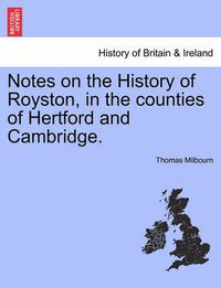 Cover image for Notes on the History of Royston, in the Counties of Hertford and Cambridge.