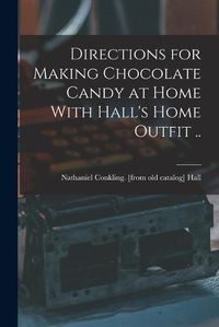 Cover image for Directions for Making Chocolate Candy at Home With Hall's Home Outfit ..