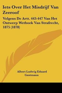 Cover image for Iets Over Het Misdrijf Van Zeeroof: Volgens de Artt. 443-447 Van Het Ontwerp Wetboek Van Strafrecht, 1875 (1878)