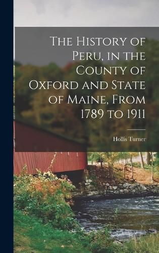 Cover image for The History of Peru, in the County of Oxford and State of Maine, From 1789 to 1911