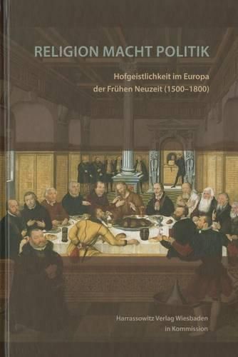 Religion Macht Politik: Hofgeistlichkeit Im Europa Der Fruhen Neuzeit (1500-1800)