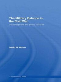 Cover image for The Military Balance in the Cold War: US Perceptions and Policy, 1976-85