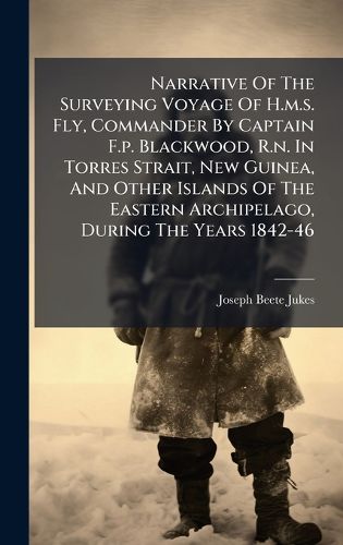 Cover image for Narrative Of The Surveying Voyage Of H.m.s. Fly, Commander By Captain F.p. Blackwood, R.n. In Torres Strait, New Guinea, And Other Islands Of The Eastern Archipelago, During The Years 1842-46