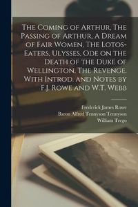 Cover image for The Coming of Arthur, The Passing of Arthur, A Dream of Fair Women, The Lotos-eaters, Ulysses, Ode on the Death of the Duke of Wellington, The Revenge. With Introd. and Notes by F.J. Rowe and W.T. Webb