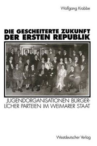 Cover image for Die Gescheiterte Zukunft Der Ersten Republik: Jugendorganisationen Burgerlicher Parteien Im Weimarer Staat (1918-1933)