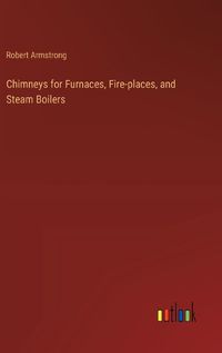 Cover image for Chimneys for Furnaces, Fire-places, and Steam Boilers