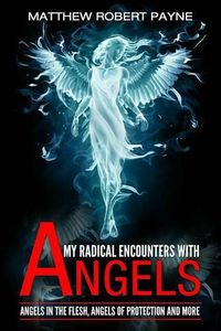 Cover image for My Radical Encounters with Angels: Angels in the Flesh, Angels of Protection and More