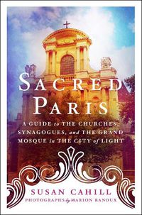 Cover image for Sacred Paris: A Guide to the Churches, Synagogues, and the Grand Mosque in the City of Light