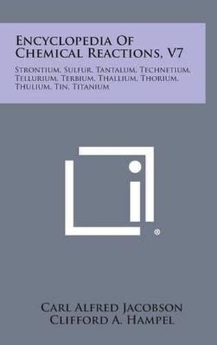 Cover image for Encyclopedia of Chemical Reactions, V7: Strontium, Sulfur, Tantalum, Technetium, Tellurium, Terbium, Thallium, Thorium, Thulium, Tin, Titanium