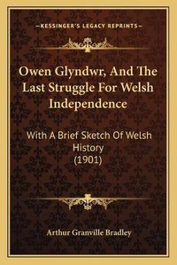 Cover image for Owen Glyndwr, and the Last Struggle for Welsh Independence: With a Brief Sketch of Welsh History (1901)