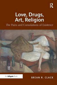 Cover image for Love, Drugs, Art, Religion: The Pains and Consolations of Existence