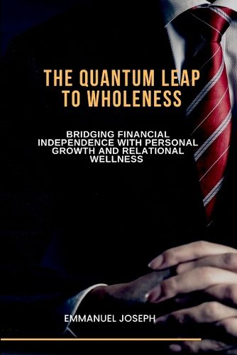 Cover image for The Quantum Leap to Wholeness, Bridging Financial Independence with Personal Growth and Relational Wellness