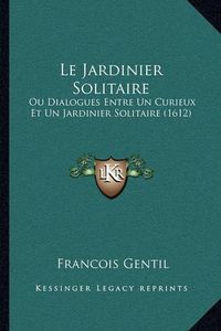 Cover image for Le Jardinier Solitaire: Ou Dialogues Entre Un Curieux Et Un Jardinier Solitaire (1612)