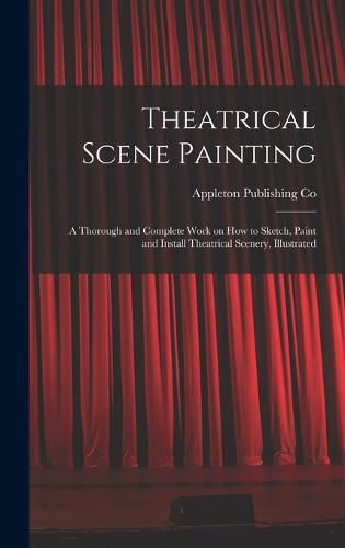 Cover image for Theatrical Scene Painting; a Thorough and Complete Work on how to Sketch, Paint and Install Theatrical Scenery, Illustrated