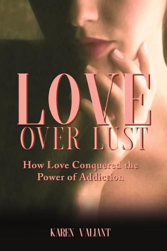 Cover image for Love Over Lust: How Love Conquered the Power of Addiction