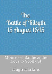 Cover image for The Battle of Kilsyth, 15 August 1645: Montrose, Baillie & the Keys to Scotland