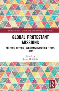 Cover image for Global Protestant Missions: Politics, Reform, and Communication, 1730s-1930s